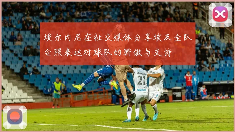 埃尔内尼在社交媒体分享埃及全队合照表达对球队的骄傲与支持
