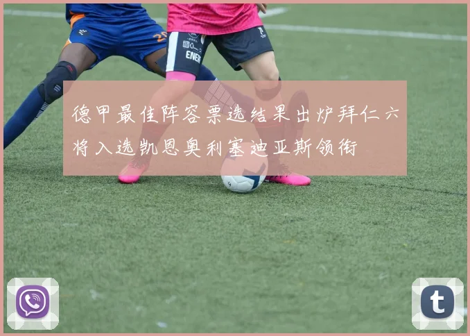 德甲最佳阵容票选结果出炉拜仁六将入选凯恩奥利塞迪亚斯领衔