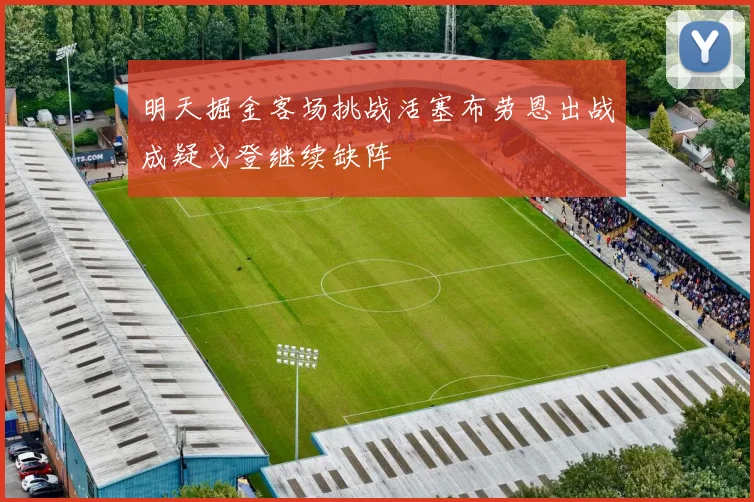 明天掘金客场挑战活塞布劳恩出战成疑戈登继续缺阵
