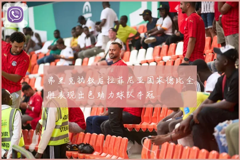 弗里克执教后拉菲尼亚国家德比全胜表现出色助力球队夺冠