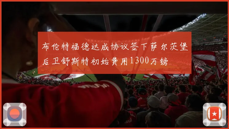布伦特福德达成协议签下萨尔茨堡后卫舒斯特初始费用1300万镑