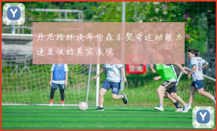 丹尼格林谈布伦森东契奇运动能力速度快的真实表现