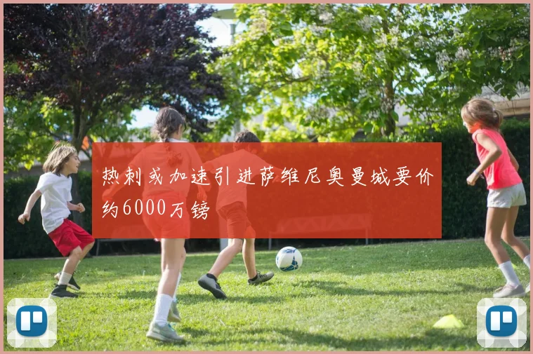 热刺或加速引进萨维尼奥曼城要价约6000万镑