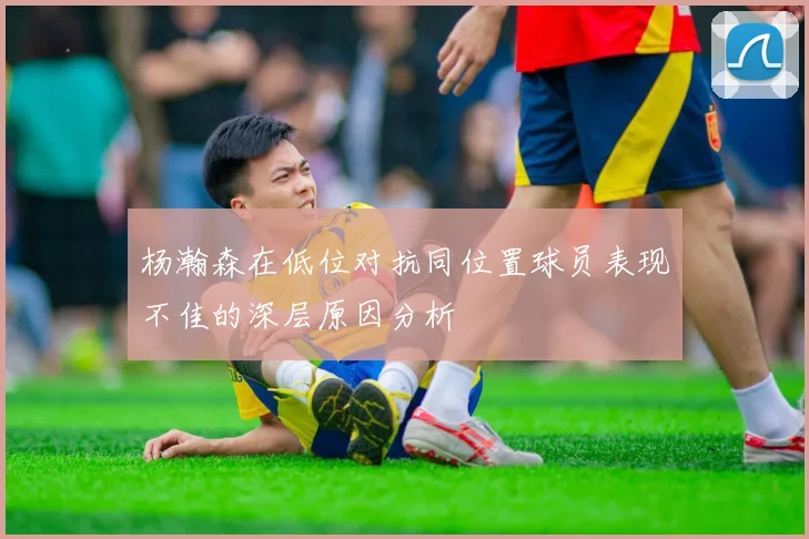 杨瀚森在低位对抗同位置球员表现不佳的深层原因分析