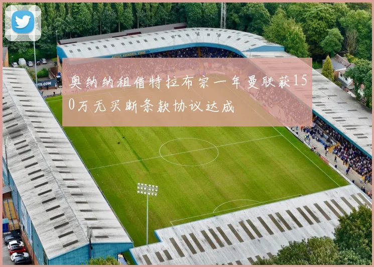 奥纳纳租借特拉布宗一年曼联获150万无买断条款协议达成